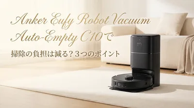 Anker Eufy Robot Vacuum Auto-Empty C10で掃除の負担は減る？3つの理由を解説！