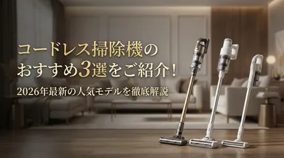 コードレス掃除機のおすすめ3選をご紹介！2026年最新の人気モデルを徹底解説