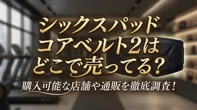 シックスパッド コアベルト2はどこで売ってる？購入可能な店舗や通販を徹底調査！
